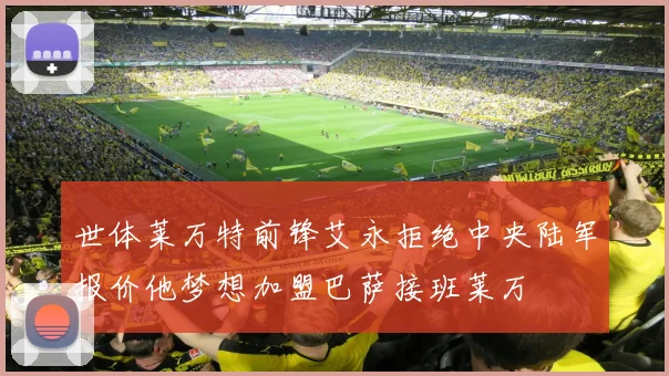 世体莱万特前锋艾永拒绝中央陆军报价他梦想加盟巴萨接班莱万